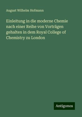 Einleitung in die moderne Chemie nach einer Reihe von Vorträgen gehalten in dem Royal College of Chemistry zu London