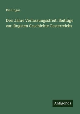 Drei Jahre Verfassungsstreit: Beiträge zur jüngsten Geschichte Oesterreichs