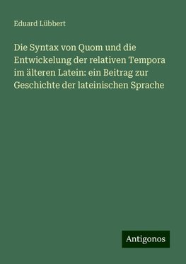 Die Syntax von Quom und die Entwickelung der relativen Tempora im älteren Latein: ein Beitrag zur Geschichte der lateinischen Sprache