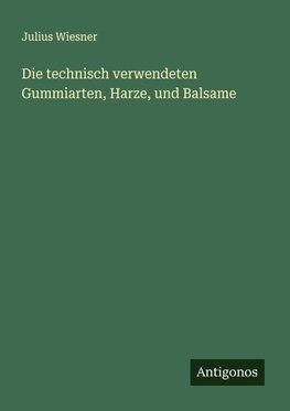 Die technisch verwendeten Gummiarten, Harze, und Balsame