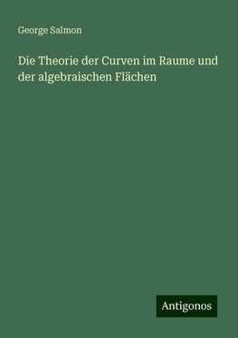 Die Theorie der Curven im Raume und der algebraischen Flächen