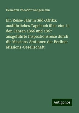 Ein Reise-Jahr in Süd-Afrika: ausführliches Tagebuch über eine in den Jahren 1866 und 1867 ausgeführte Inspectionsreise durch die Missions-Stationen der Berliner Missions-Gesellschaft