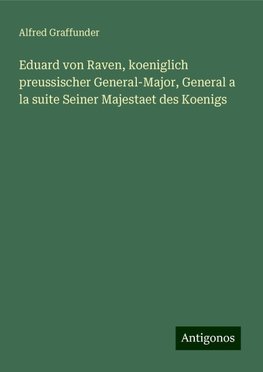 Eduard von Raven, koeniglich preussischer General-Major, General a la suite Seiner Majestaet des Koenigs