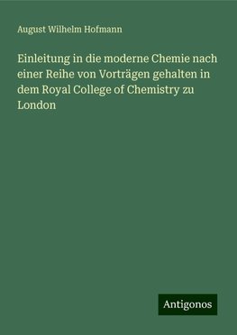 Einleitung in die moderne Chemie nach einer Reihe von Vorträgen gehalten in dem Royal College of Chemistry zu London