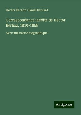 Correspondance inédite de Hector Berlioz, 1819-1868