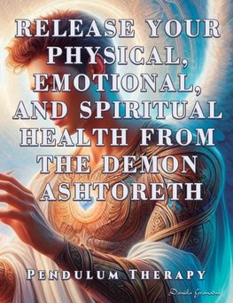 Release Your Physical, Emotional, and Spiritual Health from the Demon Ashtoreth