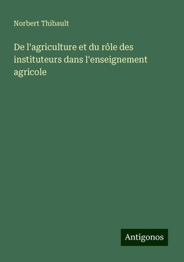 De l'agriculture et du rôle des instituteurs dans l'enseignement agricole