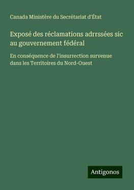 Exposé des réclamations adrrssées sic au gouvernement fédéral