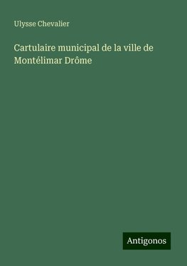 Cartulaire municipal de la ville de Montélimar Drôme