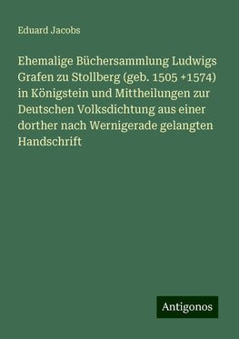 Ehemalige Büchersammlung Ludwigs Grafen zu Stollberg (geb. 1505 +1574) in Königstein und Mittheilungen zur Deutschen Volksdichtung aus einer dorther nach Wernigerade gelangten Handschrift