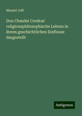 Don Chasdai Creskas' religionsphilosophische Lehren in ihrem geschichtlichen Einflusse dargestellt