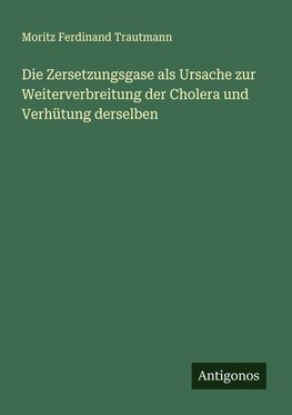 Die Zersetzungsgase als Ursache zur Weiterverbreitung der Cholera und Verhütung derselben