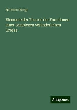 Elemente der Theorie der Functionen einer complexen veränderlichen Grösse