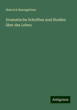 Dramatische Schriften und Studien über das Leben