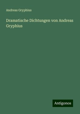 Dramatische Dichtungen von Andreas Gryphius