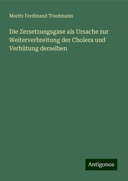 Die Zersetzungsgase als Ursache zur Weiterverbreitung der Cholera und Verhütung derselben