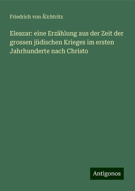 Eleazar: eine Erzählung aus der Zeit der grossen jüdischen Krieges im ersten Jahrhunderte nach Christo