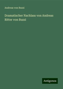 Dramatischer Nachlass von Andreas Ritter von Buzzi