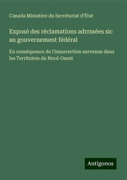 Exposé des réclamations adrrssées sic au gouvernement fédéral