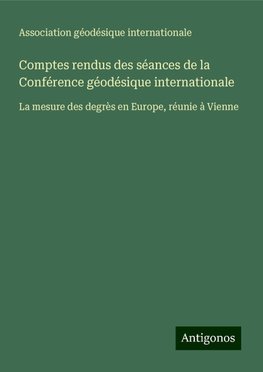 Comptes rendus des séances de la Conférence géodésique internationale