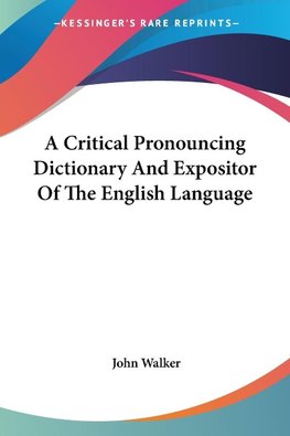 A Critical Pronouncing Dictionary And Expositor Of The English Language