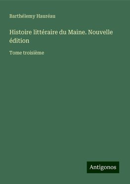 Histoire littéraire du Maine. Nouvelle édition