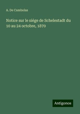 Notice sur le siége de Schelestadt du 10 au 24 octobre, 1870