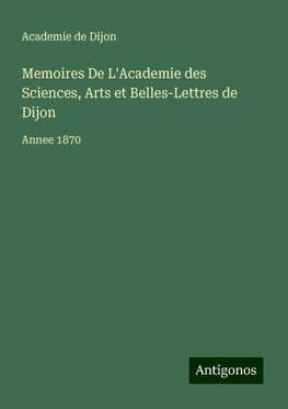 Memoires De L'Academie des Sciences, Arts et Belles-Lettres de Dijon