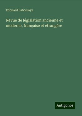 Revue de législation ancienne et moderne, française et étrangère