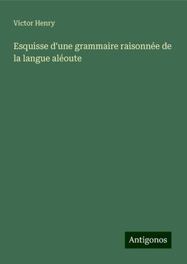 Esquisse d'une grammaire raisonnée de la langue aléoute