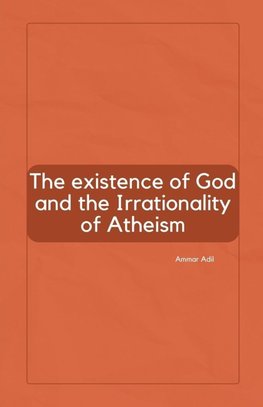 The Existence of God and the Irrationality of Atheism