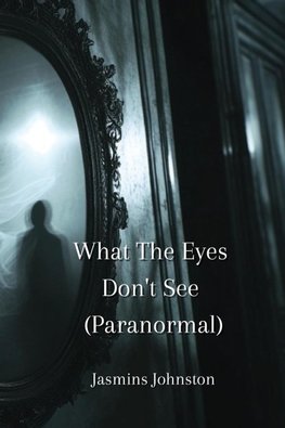 What The Eyes Don't See (Paranormal)