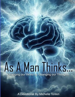 As A Man Thinks... Changing Your World, By Changing Your Thoughts