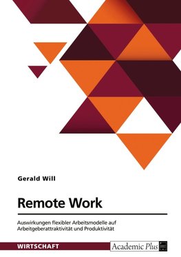 Remote Work. Auswirkungen flexibler Arbeitsmodelle auf Arbeitgeberattraktivität und Produktivität