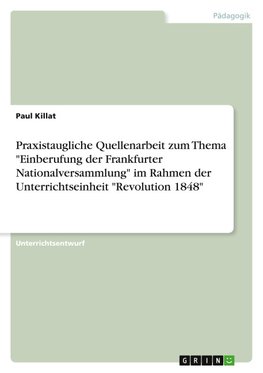 Praxistaugliche Quellenarbeit zum Thema "Einberufung der Frankfurter Nationalversammlung" im Rahmen der Unterrichtseinheit "Revolution 1848"