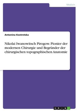 Nikolai Iwanowitsch Pirogow. Pionier der modernen Chirurgie und Begründer der chirurgischen topographischen Anatomie