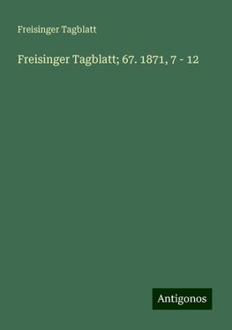 Freisinger Tagblatt; 67. 1871, 7 - 12