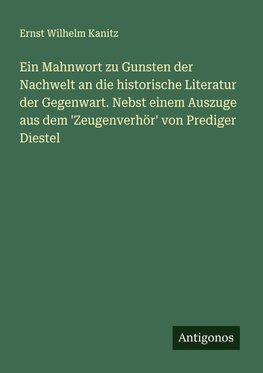 Ein Mahnwort zu Gunsten der Nachwelt an die historische Literatur der Gegenwart. Nebst einem Auszuge aus dem 'Zeugenverhör' von Prediger Diestel