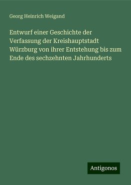 Entwurf einer Geschichte der Verfassung der Kreishauptstadt Würzburg von ihrer Entstehung bis zum Ende des sechzehnten Jahrhunderts