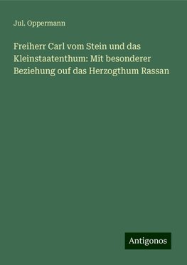 Freiherr Carl vom Stein und das Kleinstaatenthum: Mit besonderer Beziehung ouf das Herzogthum Rassan