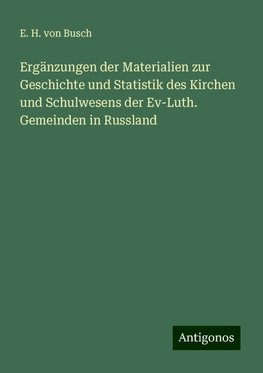 Ergänzungen der Materialien zur Geschichte und Statistik des Kirchen und Schulwesens der Ev-Luth. Gemeinden in Russland