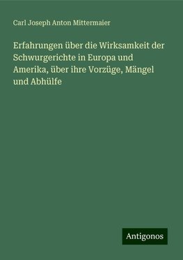 Erfahrungen über die Wirksamkeit der Schwurgerichte in Europa und Amerika, über ihre Vorzüge, Mängel und Abhülfe