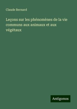 Leçons sur les phénomènes de la vie communs aux animaux et aux végétaux