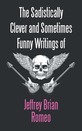 The Sadistically Clever and Sometimes Funny Writings of Jeffrey Brian Romeo