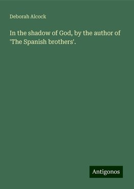 In the shadow of God, by the author of 'The Spanish brothers'.