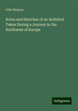 Notes and Sketches of an Architect Taken During a Journey in the Northwest of Europe