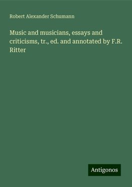 Music and musicians, essays and criticisms, tr., ed. and annotated by F.R. Ritter