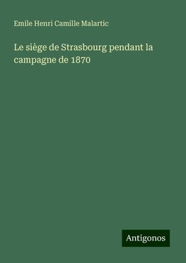 Le siège de Strasbourg pendant la campagne de 1870