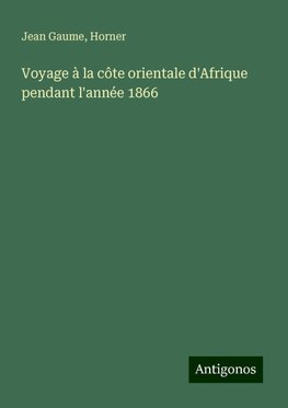 Voyage à la côte orientale d'Afrique pendant l'année 1866