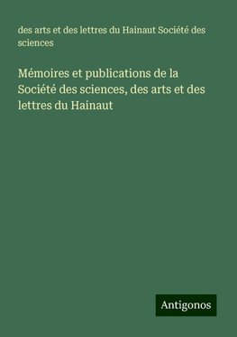 Mémoires et publications de la Société des sciences, des arts et des lettres du Hainaut